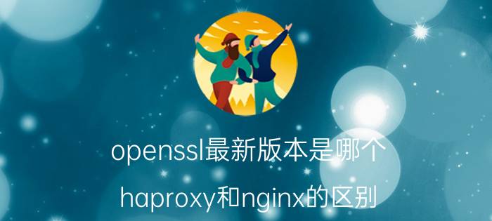 openssl最新版本是哪个 haproxy和nginx的区别？